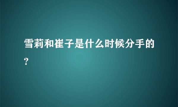 雪莉和崔子是什么时候分手的?