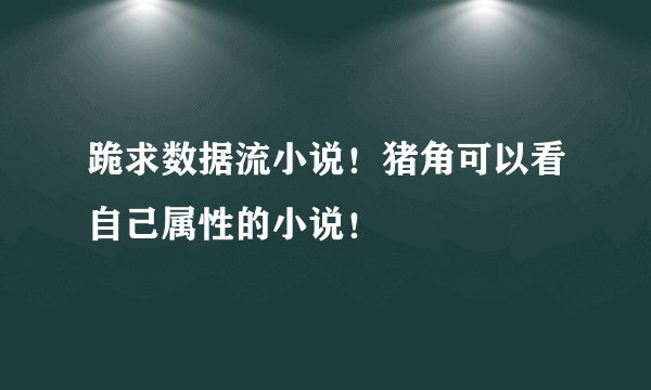 跪求数据流小说！猪角可以看自己属性的小说！