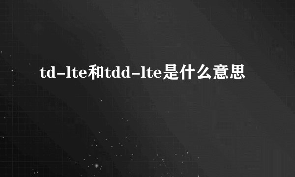 td-lte和tdd-lte是什么意思