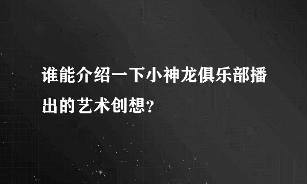 谁能介绍一下小神龙俱乐部播出的艺术创想？