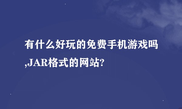有什么好玩的免费手机游戏吗,JAR格式的网站?