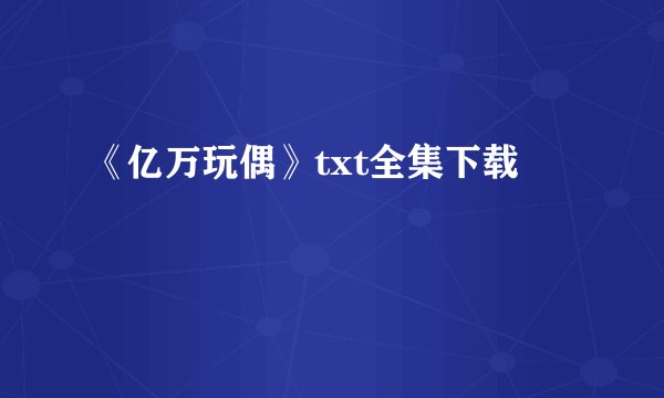 《亿万玩偶》txt全集下载