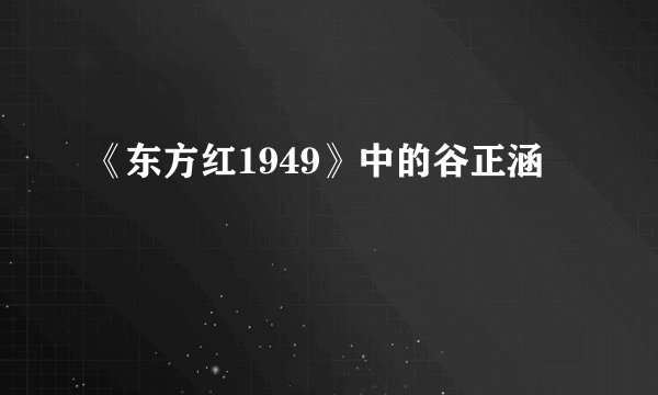 《东方红1949》中的谷正涵