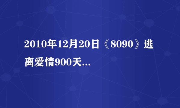 2010年12月20日《8090》逃离爱情900天中所有的音乐