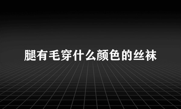腿有毛穿什么颜色的丝袜