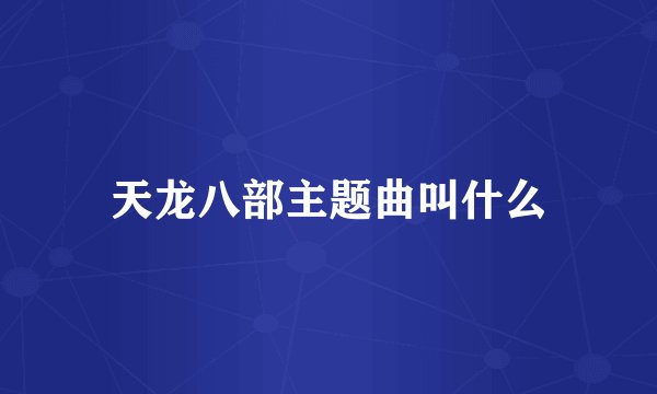 天龙八部主题曲叫什么
