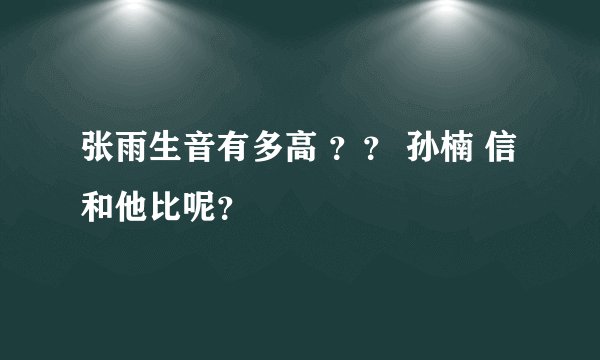 张雨生音有多高 ？？ 孙楠 信 和他比呢？
