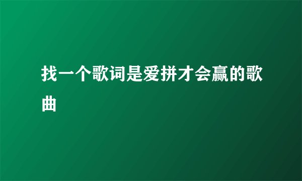 找一个歌词是爱拼才会赢的歌曲