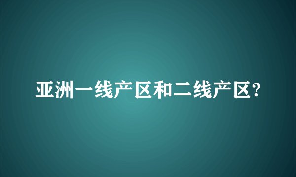 亚洲一线产区和二线产区?