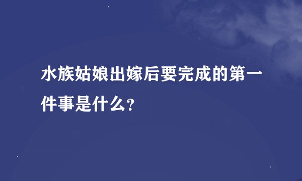 水族姑娘出嫁后要完成的第一件事是什么？