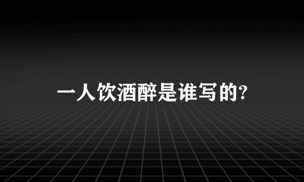 一人饮酒醉是谁写的?