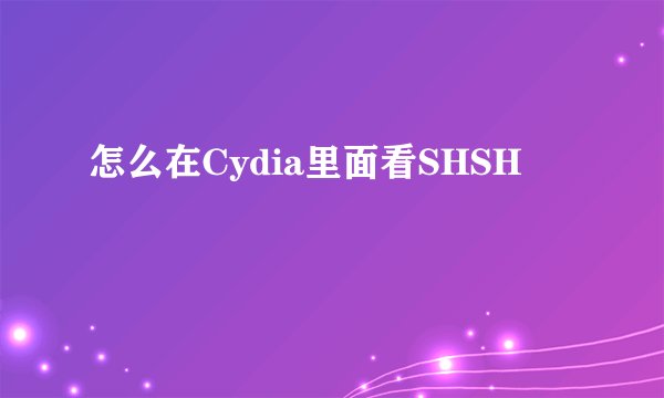 怎么在Cydia里面看SHSH