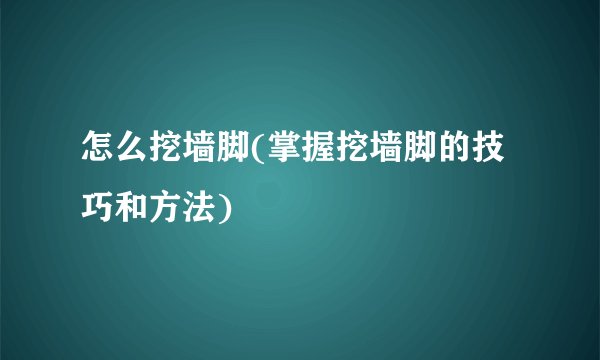 怎么挖墙脚(掌握挖墙脚的技巧和方法)
