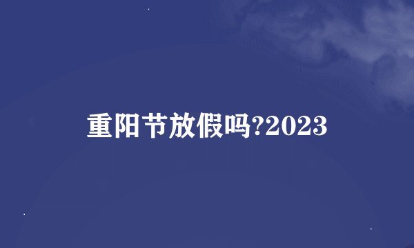 重阳节放假吗?2023