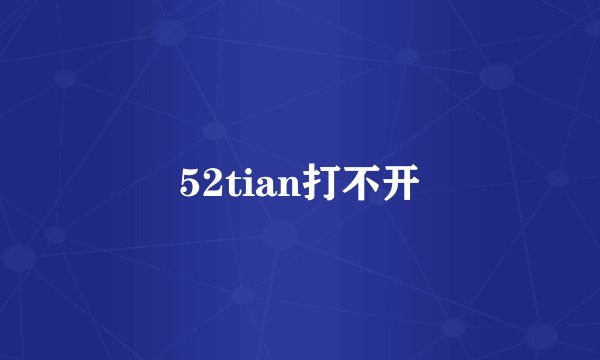 52tian打不开