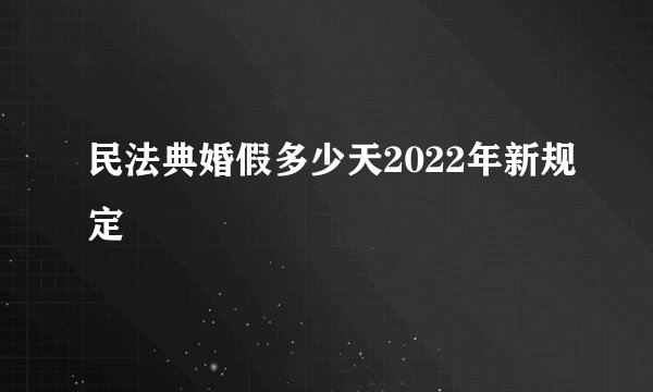 民法典婚假多少天2022年新规定