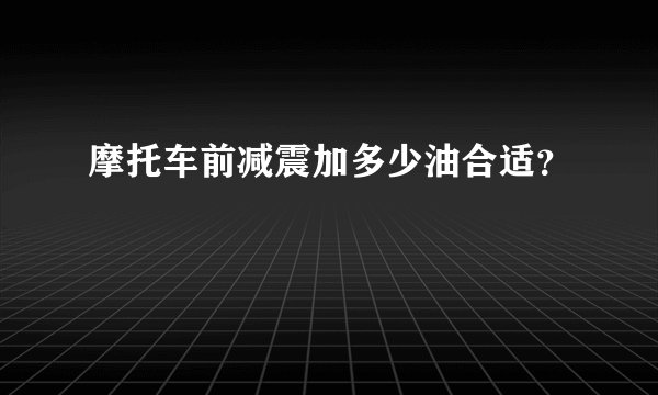 摩托车前减震加多少油合适？