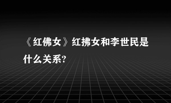 《红佛女》红拂女和李世民是什么关系?