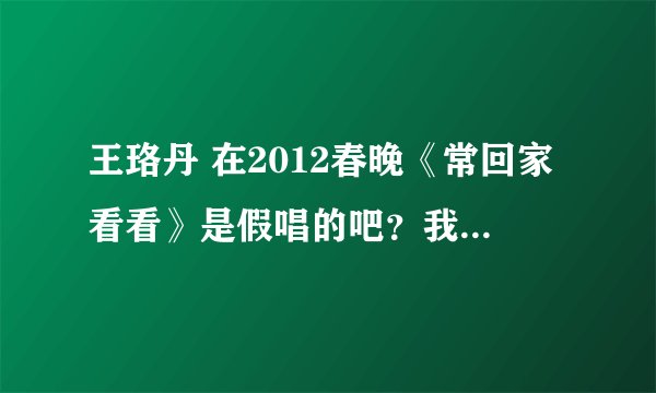 王珞丹 在2012春晚《常回家看看》是假唱的吧？我觉得很像 ！声音怪怪的！