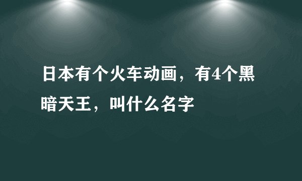 日本有个火车动画，有4个黑暗天王，叫什么名字