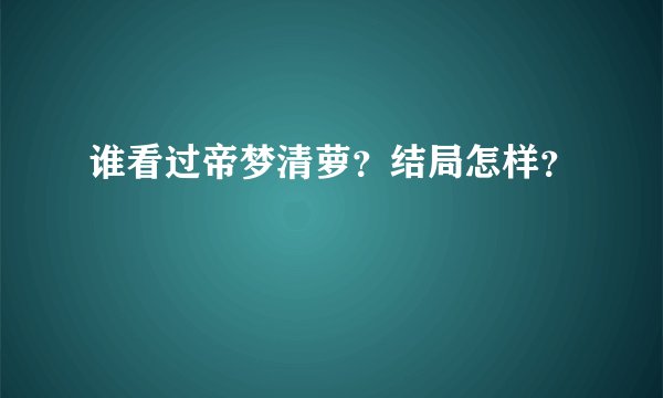谁看过帝梦清萝？结局怎样？