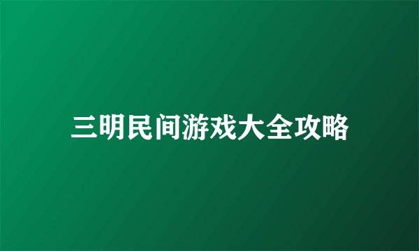 三明民间游戏大全攻略