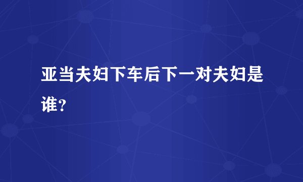 亚当夫妇下车后下一对夫妇是谁？