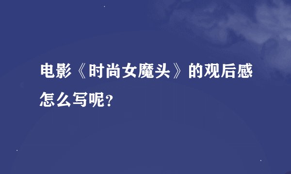 电影《时尚女魔头》的观后感怎么写呢？