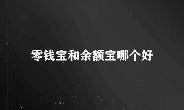 零钱宝和余额宝哪个好