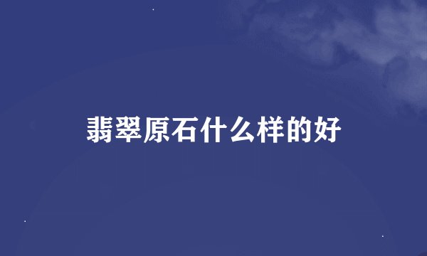 翡翠原石什么样的好
