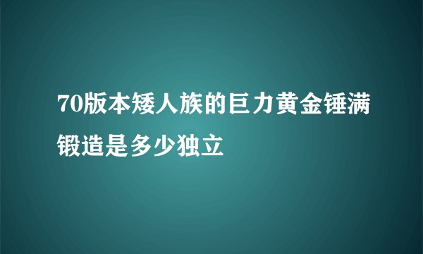 70版本矮人族的巨力黄金锤满锻造是多少独立