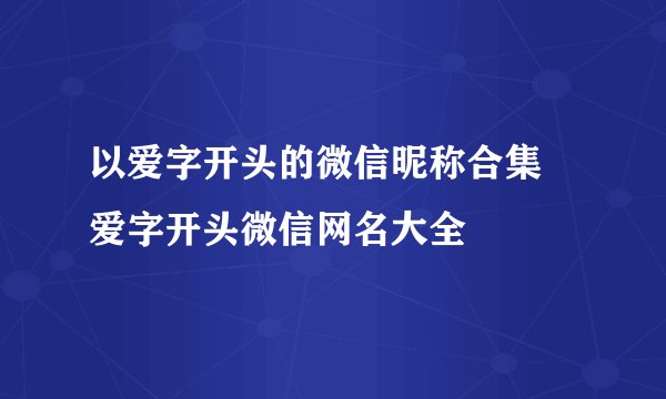 以爱字开头的微信昵称合集 爱字开头微信网名大全
