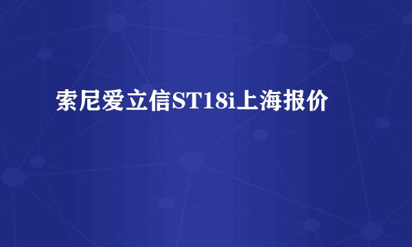 索尼爱立信ST18i上海报价