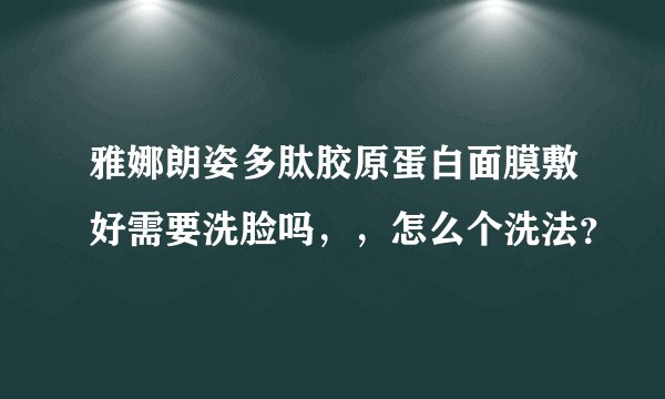 雅娜朗姿多肽胶原蛋白面膜敷好需要洗脸吗，，怎么个洗法？