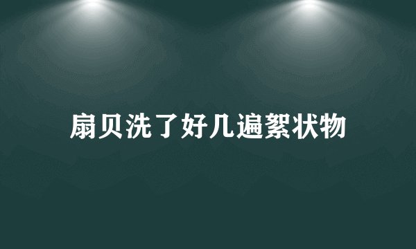 扇贝洗了好几遍絮状物