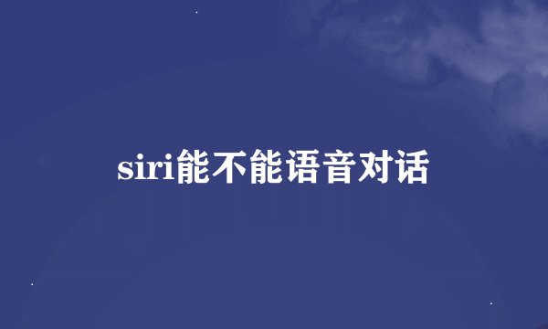siri能不能语音对话