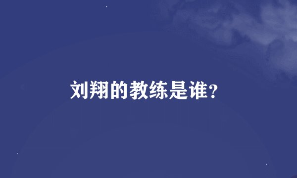 刘翔的教练是谁？
