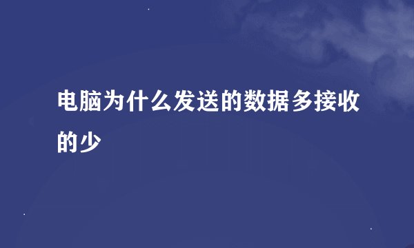 电脑为什么发送的数据多接收的少