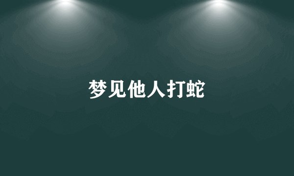 梦见他人打蛇