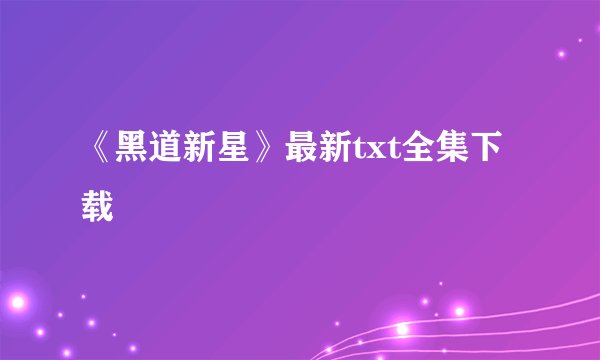 《黑道新星》最新txt全集下载