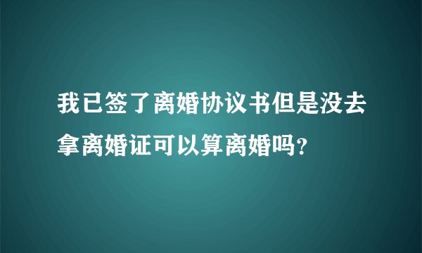 我已签了离婚协议书但是没去拿离婚证可以算离婚吗？