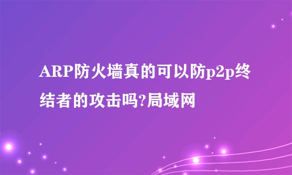 ARP防火墙真的可以防p2p终结者的攻击吗?局域网