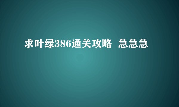 求叶绿386通关攻略  急急急