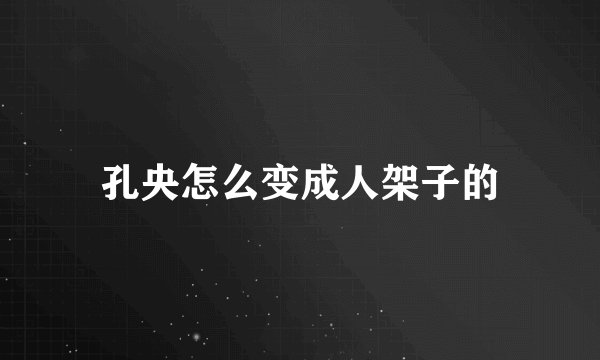 孔央怎么变成人架子的
