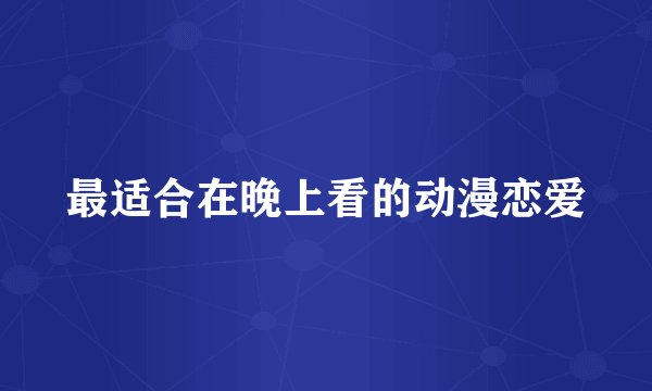 最适合在晚上看的动漫恋爱