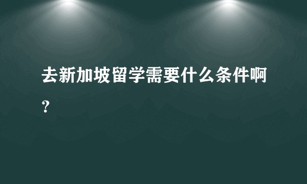 去新加坡留学需要什么条件啊？