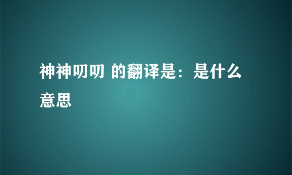 神神叨叨 的翻译是：是什么意思
