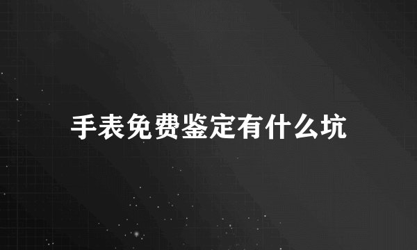 手表免费鉴定有什么坑