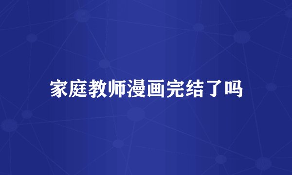家庭教师漫画完结了吗