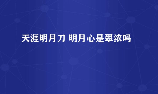 天涯明月刀 明月心是翠浓吗